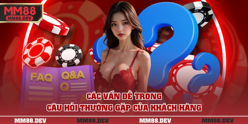 5+ Câu Hỏi Thường Gặp MM88 - Giải Đáp Cho Tân Binh 1 Các vấn đề trong câu hỏi thường gặp của khách hàng