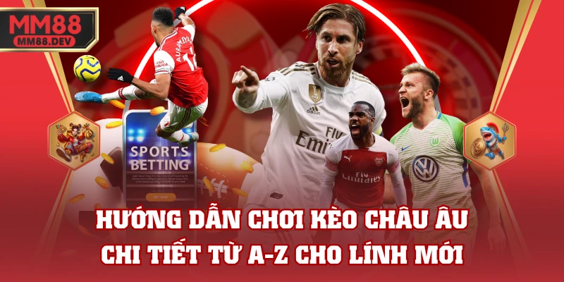 Hướng Dẫn Chơi Kèo Châu Âu Chi Tiết Từ A-Z Cho Lính Mới 1 Hướng Dẫn Chơi Kèo Châu Âu Chi Tiết Từ A-Z Cho Lính Mới