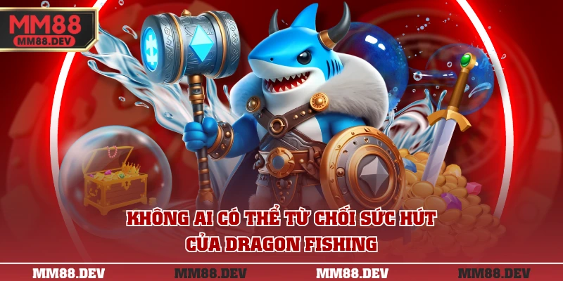 Bắn Cá Long Vương - Chinh Phục Biển Cả, Làm Giàu Nhanh 3 Không ai có thể từ chối sức hút của Dragon Fishing